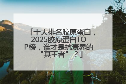十大排名胶原蛋白，2025胶原蛋白TOP榜，谁才是抗衰界的 “真王者”？